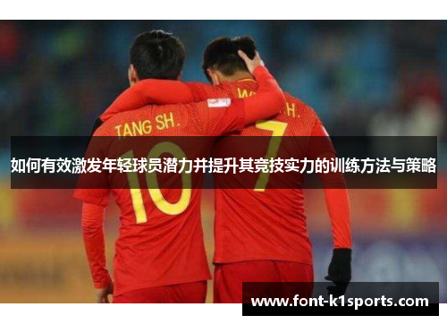 如何有效激发年轻球员潜力并提升其竞技实力的训练方法与策略